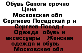 Обувь Сапоги срочно › Цена ­ 1 500 - Московская обл., Сергиево-Посадский р-н, Сергиев Посад г. Одежда, обувь и аксессуары » Женская одежда и обувь   . Московская обл.